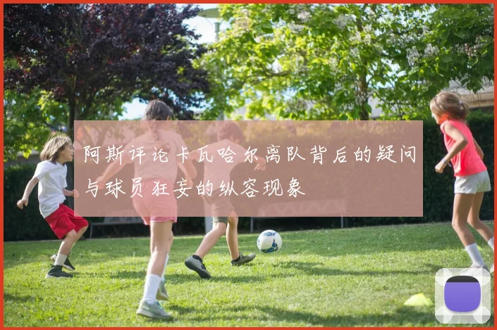 阿斯评论卡瓦哈尔离队背后的疑问与球员狂妄的纵容现象