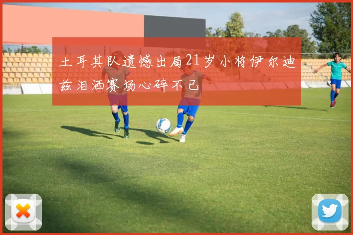 土耳其队遗憾出局21岁小将伊尔迪兹泪洒赛场心碎不已