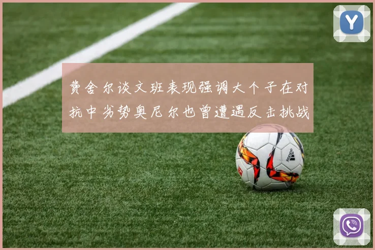 费舍尔谈文班表现强调大个子在对抗中劣势奥尼尔也曾遭遇反击挑战