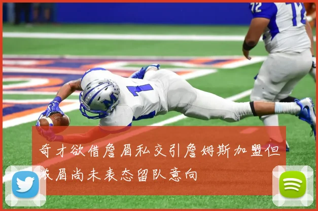 奇才欲借詹眉私交引詹姆斯加盟但浓眉尚未表态留队意向