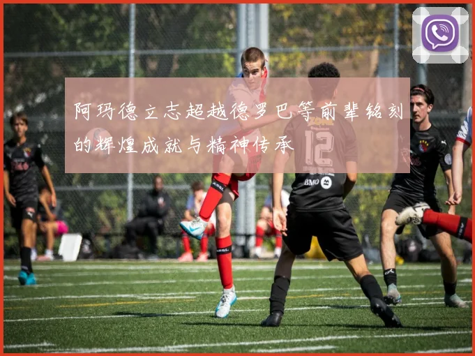 阿玛德立志超越德罗巴等前辈铭刻的辉煌成就与精神传承